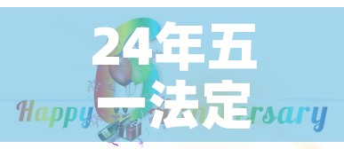 24年五一法定节假日是几天—(24年五一法定节假日是几天三倍工资) 24年五一法定节假日是几天—(24年五一法定节假日是几天三倍工资)