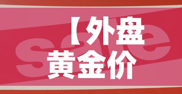 【外盘黄金价格是卖出价吗·外盘黄金价格是卖出价吗知乎】 【外盘黄金价格是卖出价吗·外盘黄金价格是卖出价吗知乎】