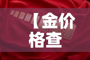 【金价格查询实时金价,金价实时行情查询网站】 【金价格查询实时金价,金价实时行情查询网站】