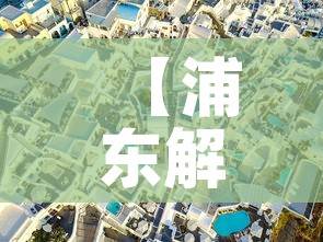 【浦东解封了吗,浦东解封了没】 【浦东解封了吗,浦东解封了没】