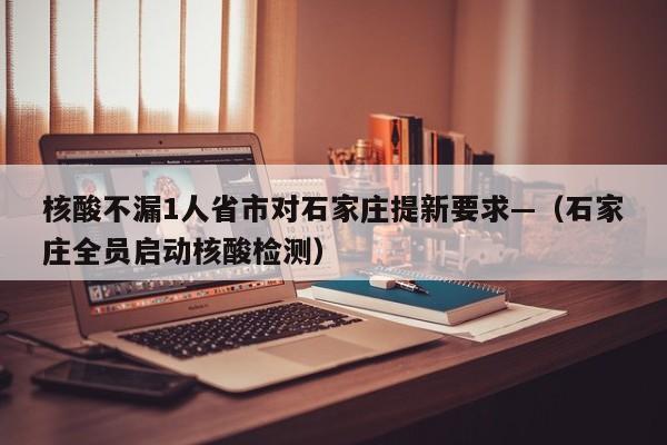 核酸不漏1人省市对石家庄提新要求—(石家庄全员启动核酸检测)