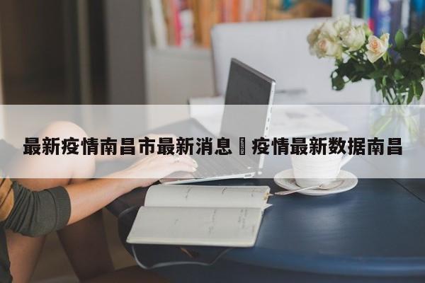 最新疫情南昌市最新消息›疫情最新数据南昌
