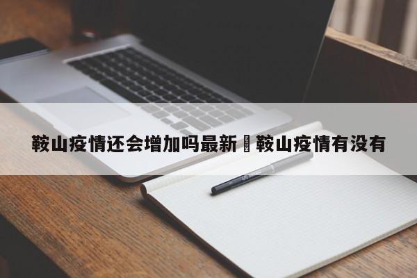 鞍山疫情还会增加吗最新›鞍山疫情有没有