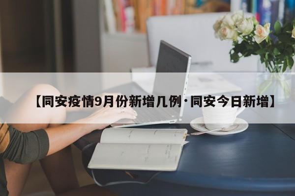 【同安疫情9月份新增几例·同安今日新增】