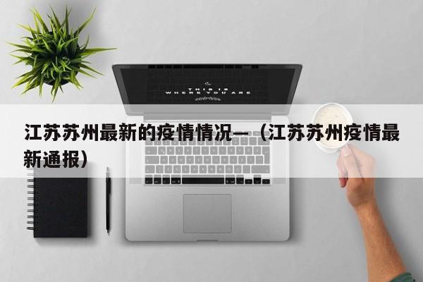 江苏苏州最新的疫情情况—(江苏苏州疫情最新通报)
