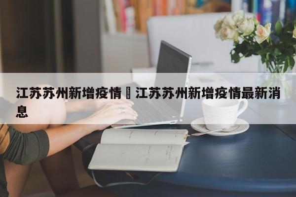 江苏苏州新增疫情›江苏苏州新增疫情最新消息