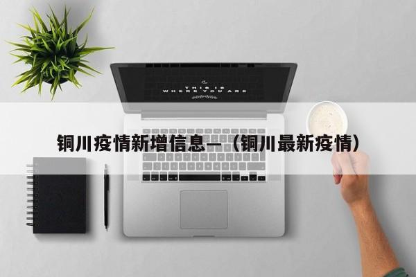 铜川疫情新增信息—(铜川最新疫情)