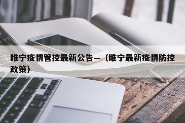 睢宁疫情管控最新公告—(睢宁最新疫情防控政策)
