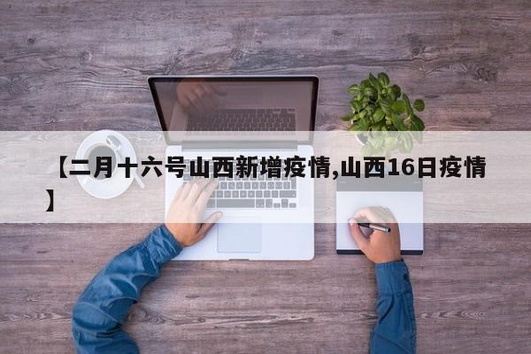 【二月十六号山西新增疫情,山西16日疫情】