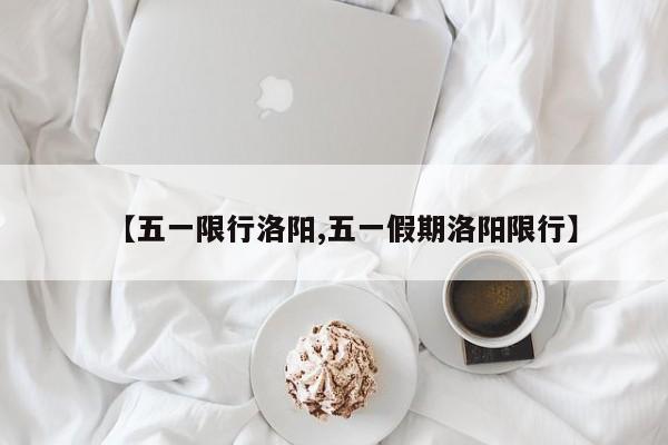 【五一限行洛阳,五一假期洛阳限行】