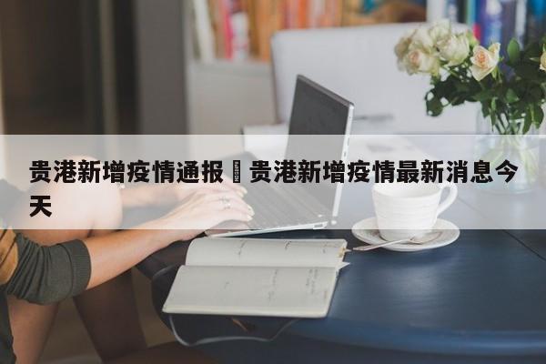 贵港新增疫情通报›贵港新增疫情最新消息今天