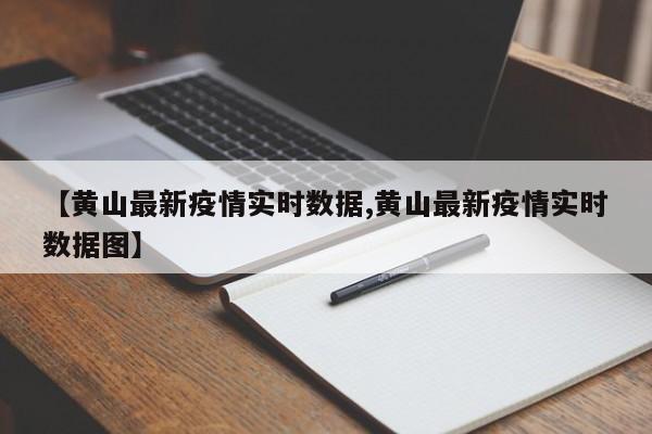 【黄山最新疫情实时数据,黄山最新疫情实时数据图】