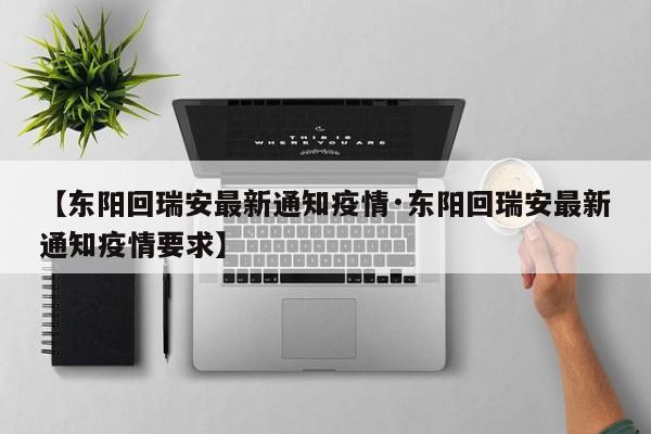 【东阳回瑞安最新通知疫情·东阳回瑞安最新通知疫情要求】