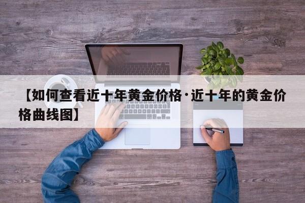 【如何查看近十年黄金价格·近十年的黄金价格曲线图】