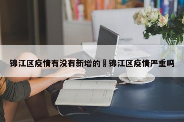 锦江区疫情有没有新增的›锦江区疫情严重吗