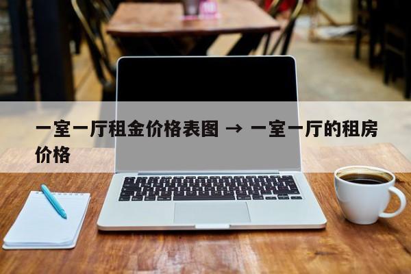 一室一厅租金价格表图 → 一室一厅的租房价格
