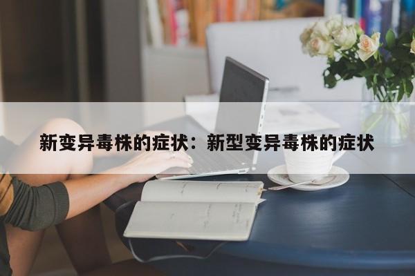 新变异毒株的症状:新型变异毒株的症状