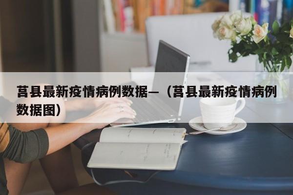 莒县最新疫情病例数据—(莒县最新疫情病例数据图)