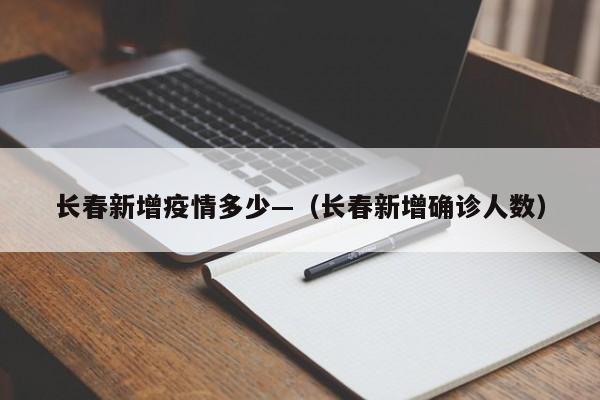 长春新增疫情多少—(长春新增确诊人数)
