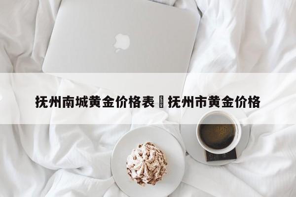 抚州南城黄金价格表›抚州市黄金价格