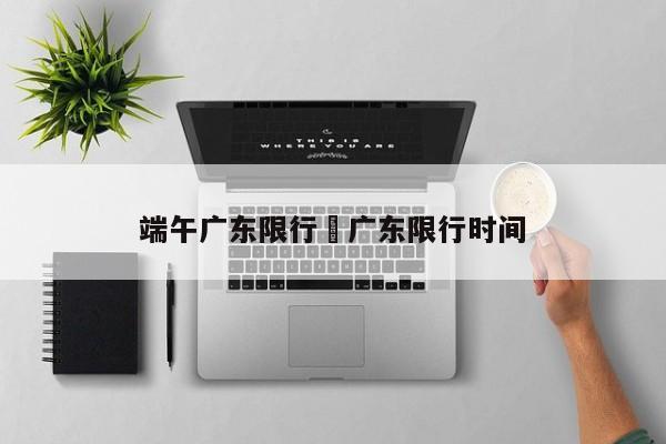 端午广东限行›广东限行时间