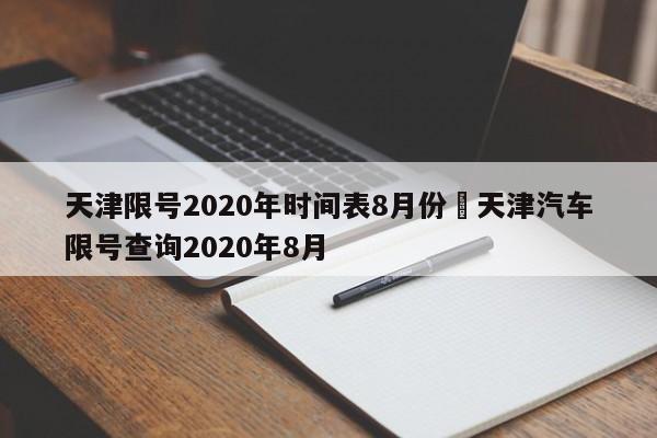 天津限号2020年时间表8月份›天津汽车限号查询2020年8月