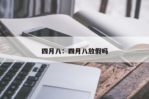 四月八:四月八放假吗