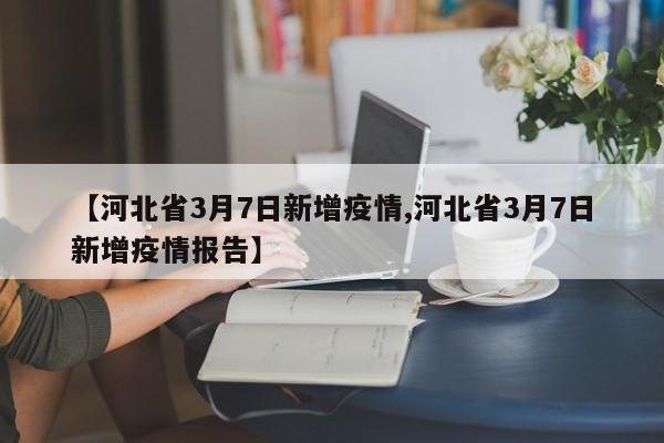 【河北省3月7日新增疫情,河北省3月7日新增疫情报告】