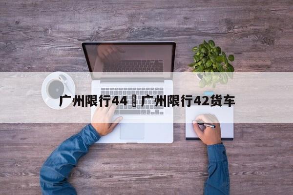 广州限行44›广州限行42货车