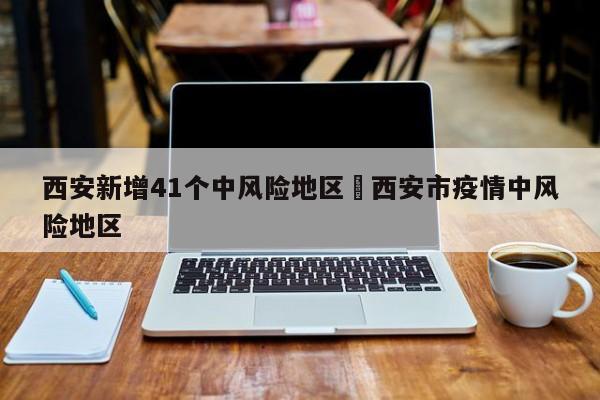 西安新增41个中风险地区›西安市疫情中风险地区