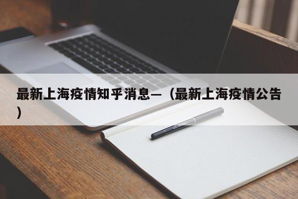 最新上海疫情知乎消息—(最新上海疫情公告)