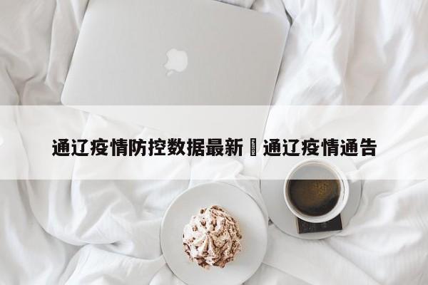 通辽疫情防控数据最新›通辽疫情通告