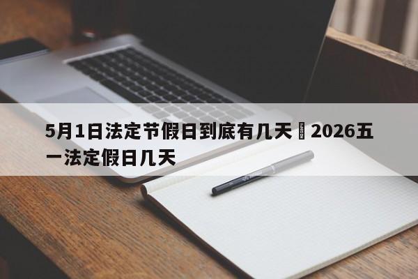 5月1日法定节假日到底有几天›2026五一法定假日几天