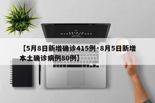 【5月8日新增确诊415例·8月5日新增本土确诊病例80例】