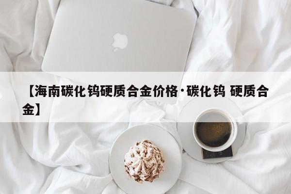 【海南碳化钨硬质合金价格·碳化钨 硬质合金】