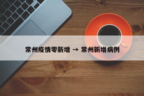 常州疫情零新增 → 常州新增病例