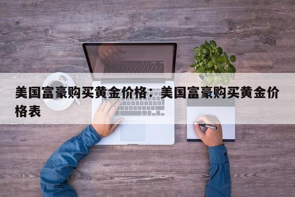 美国富豪购买黄金价格:美国富豪购买黄金价格表