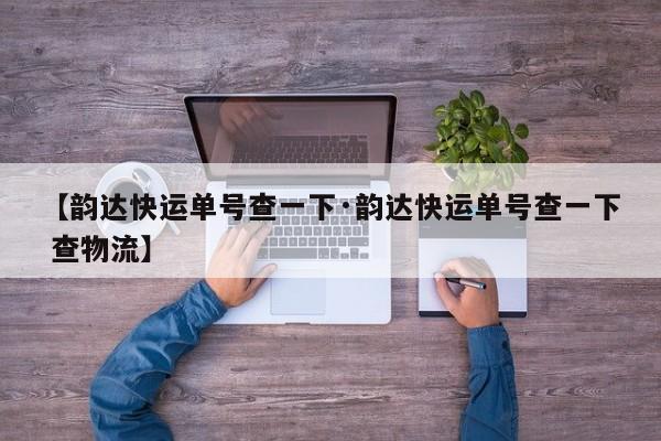 【韵达快运单号查一下·韵达快运单号查一下 查物流】