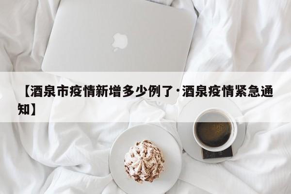 【酒泉市疫情新增多少例了·酒泉疫情紧急通知】