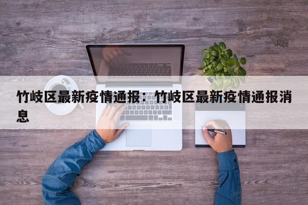 竹岐区最新疫情通报:竹岐区最新疫情通报消息