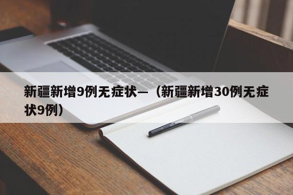 新疆新增9例无症状—(新疆新增30例无症状9例)