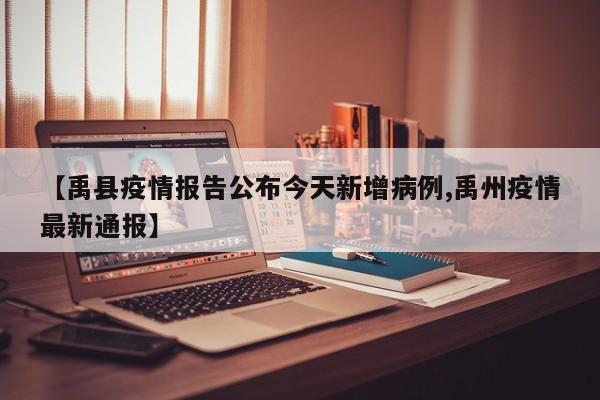 【禹县疫情报告公布今天新增病例,禹州疫情最新通报】