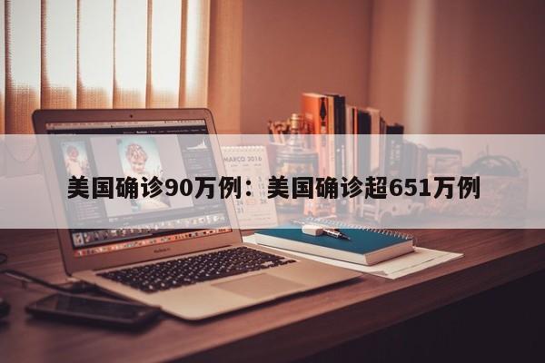 美国确诊90万例:美国确诊超651万例