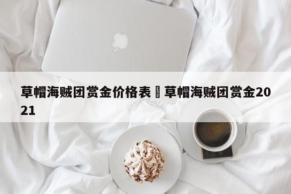 草帽海贼团赏金价格表›草帽海贼团赏金2021