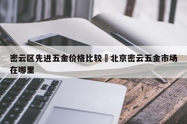 密云区先进五金价格比较›北京密云五金市场在哪里