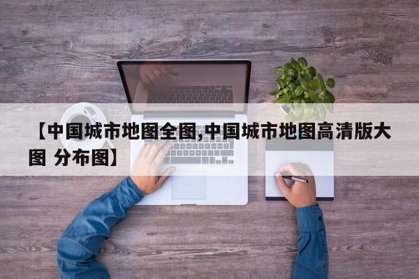【中国城市地图全图,中国城市地图高清版大图 分布图】