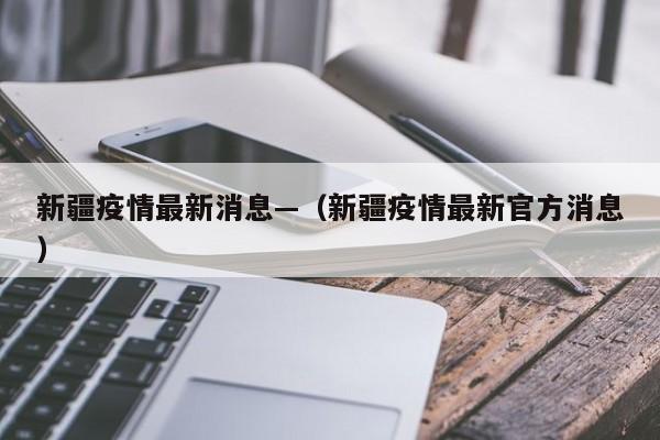 新疆疫情最新消息—(新疆疫情最新官方消息)