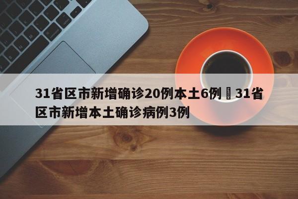 31省区市新增确诊20例本土6例›31省区市新增本土确诊病例3例
