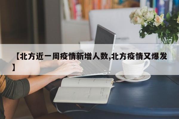 【北方近一周疫情新增人数,北方疫情又爆发】