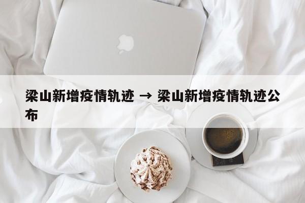 梁山新增疫情轨迹 → 梁山新增疫情轨迹公布